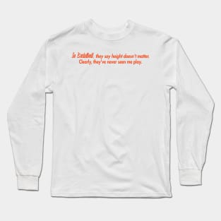 In basketball, they say height doesn't matter. Clearly, they've never seen me play. Long Sleeve T-Shirt